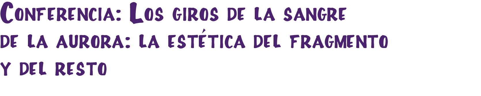 Conferencia:  Los giros de la sangre de la aurora: la estética del fragmento y el resto